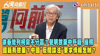 2023.10.31【台灣向前行 Part3】徐春鶯列柯黨不分區？聲明放棄中國戶籍和護照 國籍有放棄？中國"反間諜法"要求提供情報怎辦？