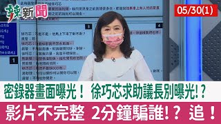 【辣新聞152 重點摘要】密錄器畫面曝光！ 徐巧芯求助議長別曝光!? 影片不完整 2分鐘騙誰!? 追！ 2022.05.30(1)