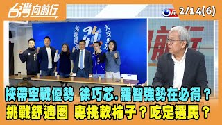 2023.02.14【台灣向前行 Part6】挾帶空戰優勢 徐巧芯.羅智強勢在必得？挑戰舒適圈 專挑軟柿子？吃定選民？