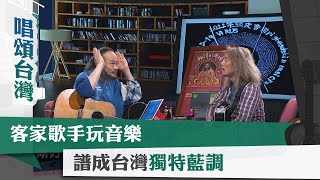 唱頌台灣 暢Song世界 EP5 (3)｜客家歌手玩音樂 譜成台灣獨特藍調