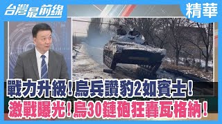 戰力升級！烏兵讚"豹2"如賓士！ 激戰曝光！烏30鏈砲狂轟瓦格納！【台灣最前線 精華】2023.02.21