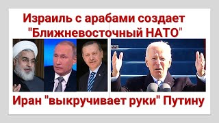 Израиль с арабами создает "Ближневосточный НАТО". Иран "выкручивает руки" Путину