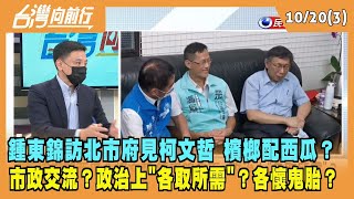2022.10.20【台灣向前行 Part3】鍾東錦訪北市府見柯文哲 檳榔配西瓜？政治上"各取所需"？各懷鬼胎？