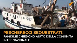 Pescherecci sequestrati: famiglie chiedono aiuto della comunità internazionale