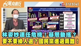 2022.02.23【台灣向前行 Part4】林姿妙連任危機！基層動搖？換人選？國民黨進退兩難！