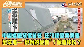 2022.03.11【台灣向前行 Part2】中國媒體幫俄發聲 在FB砸錢買廣告 全球唯一"挺俄的聲音"？擦脂抹粉？