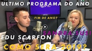SANDRA SUSI E EDU SCARFON - COMO SERÁ O ANO DE 2019 ? FINAL DE ANO ?  (ULTIMO PROGRAMA DE 2018!!!!)