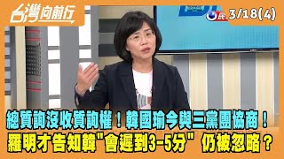 2024.03.18【台灣向前行 Part3】總質詢沒收質詢權！韓國瑜今與三黨團協商！羅明才告知韓"會遲到3-5分" 仍被忽略？