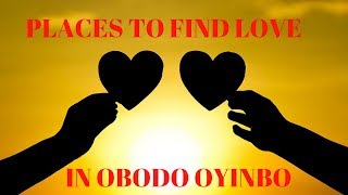 PLACES TO FIND LOVE IN OBODO OYINBO