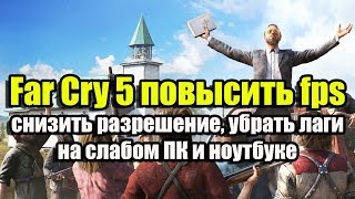 Far Cry 5 повысить fps, снизить разрешение, убрать лаги на слабом ПК и ноутбуке
