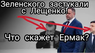 Зеленского "ЗАСТУКАЛИ" С ЛЕЩЕНКО прям в кабинете Что скажет Ермак?
