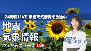 【LIVE】 最新地震・気象情報　ウェザーニュースLiVE　2021年7月25日(日) 5時から