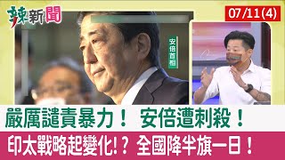 【辣新聞152 重點摘要】嚴厲譴責暴力！ "安倍"遭刺殺！ 印太戰略起變化!? 全國"降半旗"一日！ 2022.07.11(4)