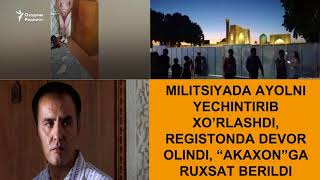 Милицияда аёлни ечинтириб хўрлашди, Регистондан девор олинди, "Акахон"га рухсат берилди