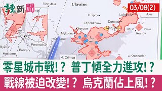【辣新聞152 重點摘要】零星城市戰!? 普丁傾全力進攻!? 戰線被迫改變!? 烏克蘭佔上風!? 2022.03.08(2)