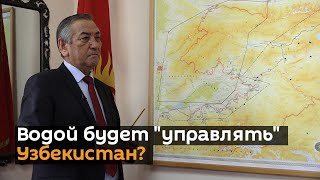 Водой будет "управлять" Узбекистан? Интервью со спецпредставителем правительства КР