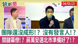 【辣新聞152 重點摘要】團隊還沒成形!? 沒有發言人!? 關鍵幕僚!? 蔣萬安選北市準備好了!? 2022.04.01(2)