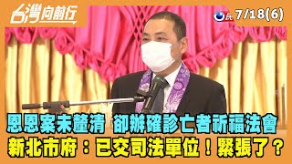2022.07.18【台灣向前行 Part6】恩恩案真相未釐清 卻辦確診亡者祈福法會 新北市府：已交司法單位！緊張了？