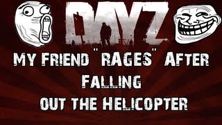 DayZ: My Friend "RAGES" After Falling out the Helicopter!