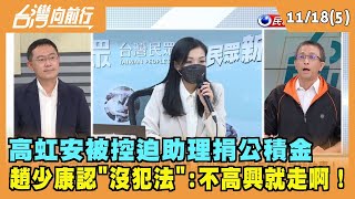 2022.11.18【台灣向前行 Part5】提油救火？高虹安被控迫助理捐公積金 趙少康認"沒犯法":不高興就走啊！