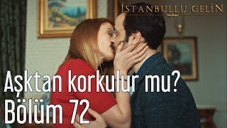 İstanbullu Gelin 72. Bölüm - Aşktan Korkulur mu?