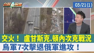 交火！ 盧甘斯克.頓內次克戰況 烏軍7次擊退俄軍進攻！【台灣最前線 重點摘要】2022.03.21(1)