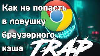 Как не попасть в ловушку браузерного кэша