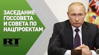 Путин на совместном заседании Госсовета и Совета по нацпроектам — трансляция