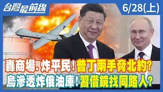 轟商場.炸平民！普丁"兩手"脅北約？ 烏滲透炸俄油庫！習借鏡找同路人？【台灣最前線】2022.06.28(上)