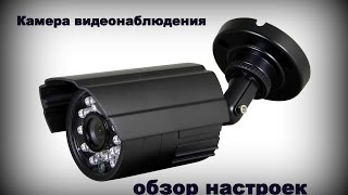 Камера видеонаблюдения, обзор настроек.