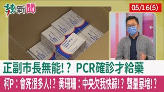 【辣新聞152 重點摘要】"正副"市長無能!? PCR確診才給藥 柯P：會死很多人!? 黃珊珊：中央欠我快篩!? 聲量暴增!? 2022.05.16(5)