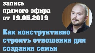 Прямой эфир 19.05.2019 г. Конструктивные отношения для тех, кто хочет создать семью.