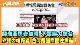 2022.08.03【台灣向前行 Part7】裴洛西勇者無懼 不畏壓力訪台 外媒大幅報導 台灣躍國際關注焦點！