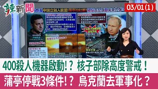 【辣新聞152 重點摘要】400殺人機器啟動!? 核子部隊高度警戒！ 蒲亭停戰3條件!? 烏克蘭去軍事化？ 2022.03.01(1)