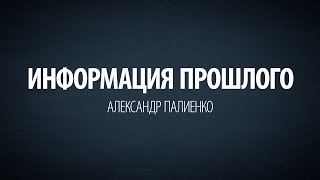 Информация прошлого. Александр Палиенко.