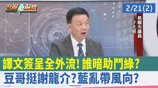 譯文簽呈全外流！ 誰暗助"鬥綠"？ "豆哥"挺謝龍介？ 藍亂帶風向？【台灣最前線 重點摘要】2023.02.21(2)