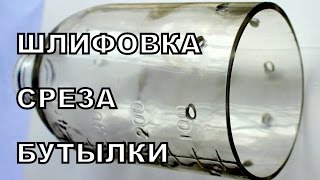 Как обработать срез бутылки из стекла. Шлифовка.