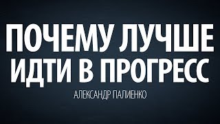 Почему лучше идти в прогресс. Александр Палиенко.