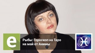 Рыбы - Гороскоп на Таро на май 2018 года от эксперта LiveExpert.ru Анимы