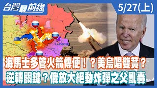 海馬士多管火箭傳便！？美烏唱雙簧？ 逆轉關鍵？俄放大絕動炸彈之父亂轟【台灣最前線】2022.05.27(上)