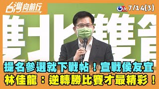 2022.07.14【台灣向前行 Part3】提名參選就下戰帖！宣戰侯友宜 林佳龍：逆轉勝比賽才最精彩！