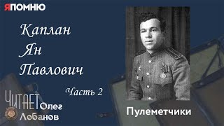 Каплан Ян Павлович. Часть 2. Проект "Я помню" Артема Драбкина. Пулеметчики.