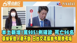 2022.07.11【台灣向前行 Part1】本土新增1萬9051例確診 死亡96名 哀悼安倍人潮不斷 日台交流協會今開放弔唁！