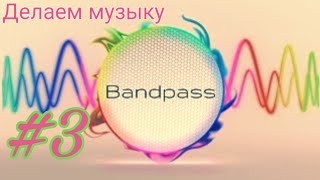 Делаем музыку в Bandpass #3