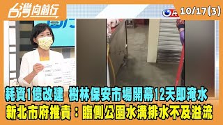 2022.10.17【台灣向前行 Part3】耗資1億改建 樹林保安市場開幕12天即淹水 新北市府：臨側公園水溝排水不及溢流！