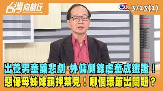 2024.03.13【台灣向前行 Part1】出養男童釀悲劇 外傭側錄虐童成鐵證！惡保母姊妹羈押禁見！哪個環節出問題？