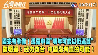 2022.10.21【台灣向前行 Part7】國安有準備！透露中國''明年可能以戰逼談'' 陳明通：武力攻台沒有贏的可能！