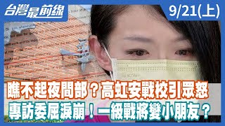 瞧不起夜間部？高虹安戰校引眾怒 專訪委屈淚崩！一級戰將變小朋友？【台灣最前線】2022.09.21(上)