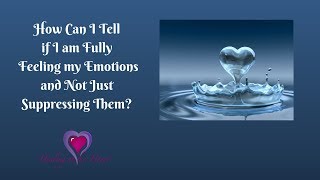 How Can I Tell if I am Fully Feeling my Emotions and not just Suppressing Them?