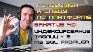 ГОТОВИМСЯ К СПЕЦУ ПО ПЛАТФОРМЕ 1С. ЗАНЯТИЕ 40. ИНДЕКСИРОВАНИЕ ТАБЛИЦ - 2. MS SQL PROFILER